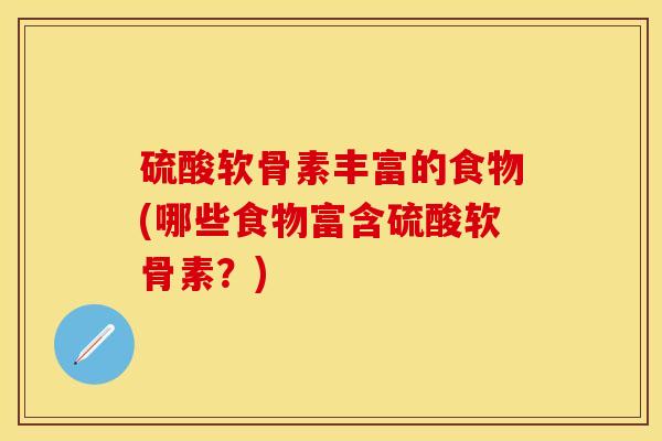 硫酸软骨素丰富的食物(哪些食物富含硫酸软骨素？)
