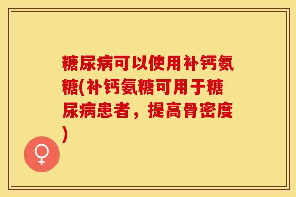 糖尿病可以使用补钙氨糖(补钙氨糖可用于糖尿病患者，提高骨密度)
