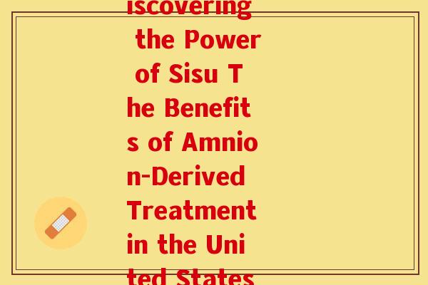 美国sisu氨糖(Discovering the Power of Sisu The Benefits of Amnion-Derived Treatment in the United States)