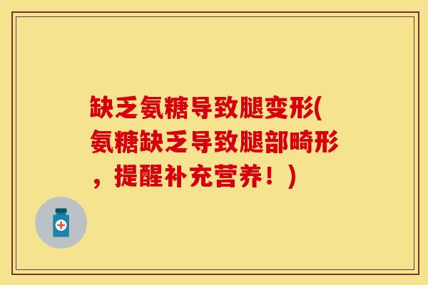 缺乏氨糖导致腿变形(氨糖缺乏导致腿部畸形，提醒补充营养！)