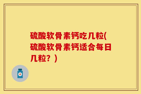 硫酸软骨素钙吃几粒(硫酸软骨素钙适合每日几粒？)