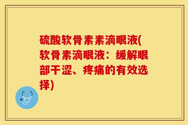 硫酸软骨素素滴眼液(软骨素滴眼液：缓解眼部干涩、疼痛的有效选择)