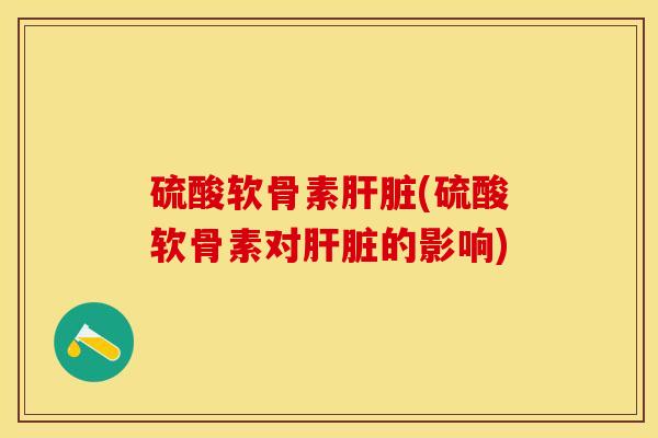 硫酸软骨素肝脏(硫酸软骨素对肝脏的影响)