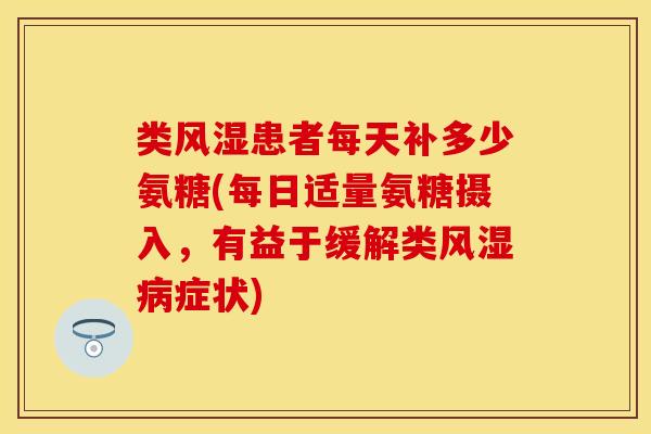 类风湿患者每天补多少氨糖(每日适量氨糖摄入，有益于缓解类风湿病症状)