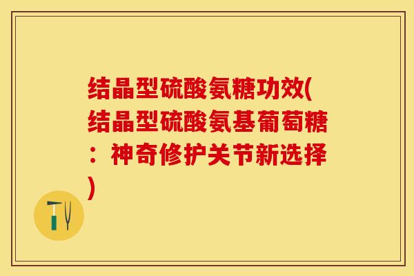 结晶型硫酸氨糖功效(结晶型硫酸氨基葡萄糖：神奇修护关节新选择)