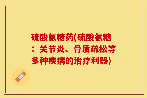 硫酸氨糖药(硫酸氨糖：关节炎、骨质疏松等多种疾病的治疗利器)