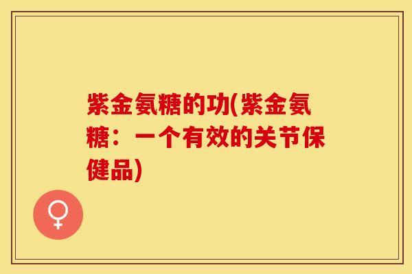 紫金氨糖的功(紫金氨糖：一个有效的关节保健品)
