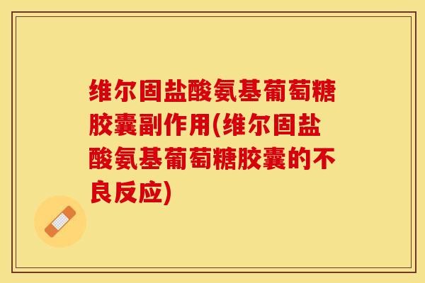 维尔固盐酸氨基葡萄糖胶囊副作用(维尔固盐酸氨基葡萄糖胶囊的不良反应)