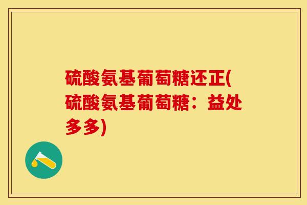 硫酸氨基葡萄糖还正(硫酸氨基葡萄糖：益处多多)