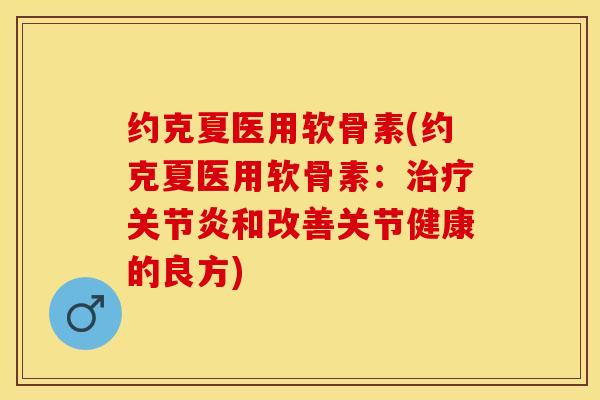 约克夏医用软骨素(约克夏医用软骨素：治疗关节炎和改善关节健康的良方)