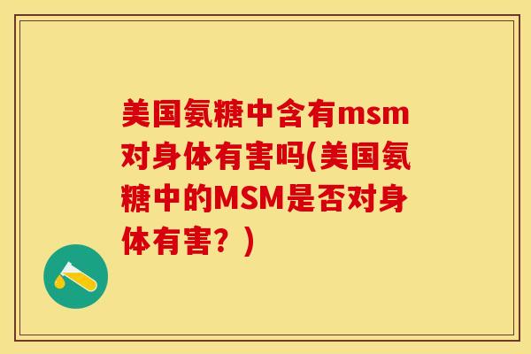美国氨糖中含有msm对身体有害吗(美国氨糖中的MSM是否对身体有害？)