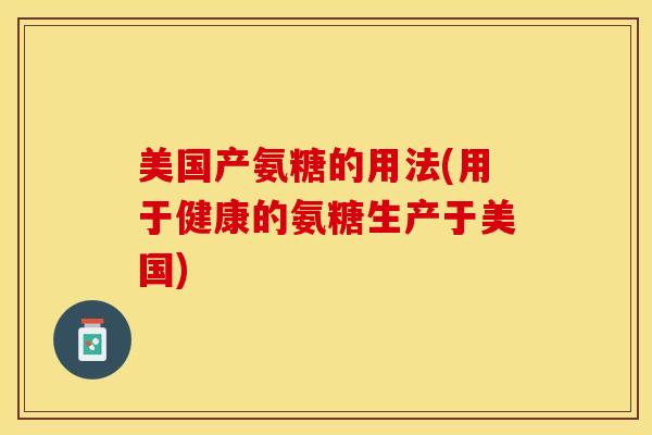 美国产氨糖的用法(用于健康的氨糖生产于美国)