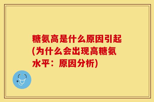 糖氨高是什么原因引起(为什么会出现高糖氨水平：原因分析)