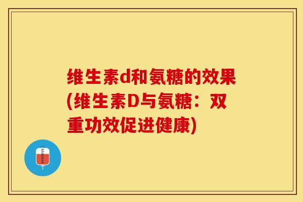维生素d和氨糖的效果(维生素D与氨糖：双重功效促进健康)