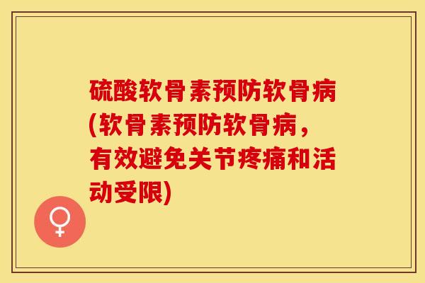 硫酸软骨素预防软骨病(软骨素预防软骨病，有效避免关节疼痛和活动受限)