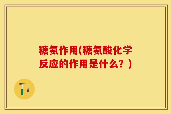 糖氨作用(糖氨酸化学反应的作用是什么？)-第1张图片-关节保镖