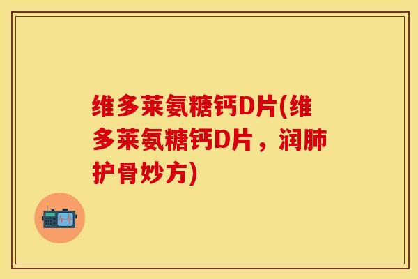 维多莱氨糖钙D片(维多莱氨糖钙D片，润肺护骨妙方)