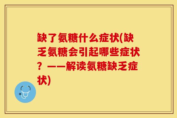 缺了氨糖什么症状(缺乏氨糖会引起哪些症状？——解读氨糖缺乏症状)