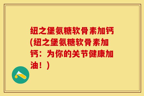 纽之堡氨糖软骨素加钙(纽之堡氨糖软骨素加钙：为你的关节健康加油！)