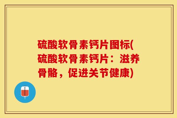硫酸软骨素钙片图标(硫酸软骨素钙片：滋养骨骼，促进关节健康)