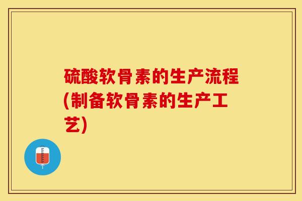 硫酸软骨素的生产流程(制备软骨素的生产工艺)