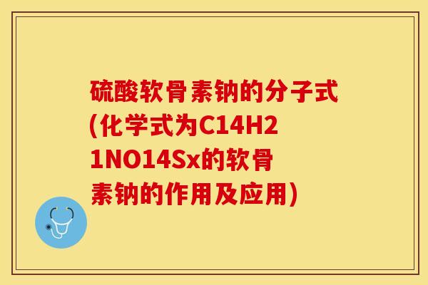 硫酸软骨素钠的分子式(化学式为C14H21NO14Sx的软骨素钠的作用及应用)