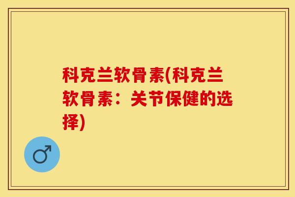 科克兰软骨素(科克兰软骨素：关节保健的选择)
