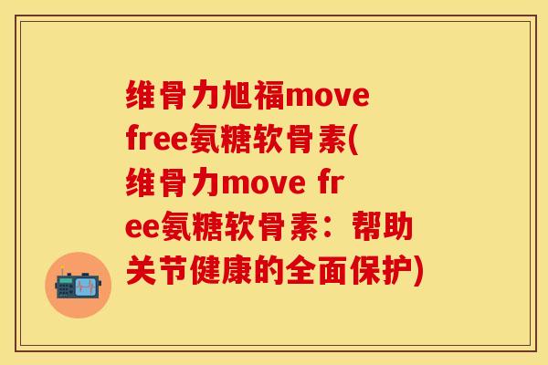 维骨力旭福move free氨糖软骨素(维骨力move free氨糖软骨素:帮助关节健康的全面保护)-第1张图片-关节保镖 维骨力旭福move free氨糖软骨素(维骨力move free氨糖软骨素:帮助关节健康的全面保护)-第1张图片-关节保镖