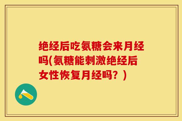 绝经后吃氨糖会来月经吗(氨糖能刺激绝经后女性恢复月经吗？)