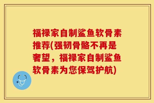 福禄家自制鲨鱼软骨素推荐(强韧骨骼不再是奢望，福禄家自制鲨鱼软骨素为您保驾护航)