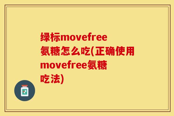 绿标movefree氨糖怎么吃(正确使用movefree氨糖吃法)