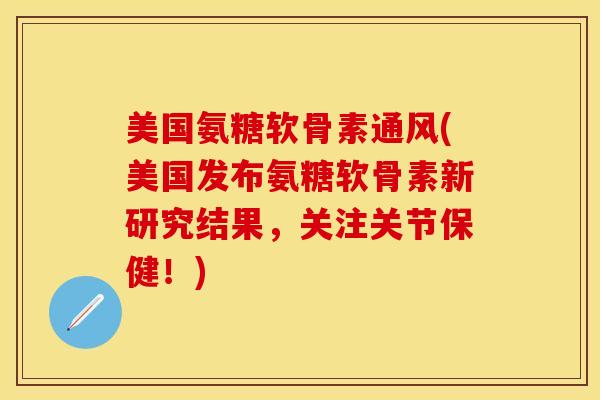 美国氨糖软骨素通风(美国发布氨糖软骨素新研究结果，关注关节保健！)