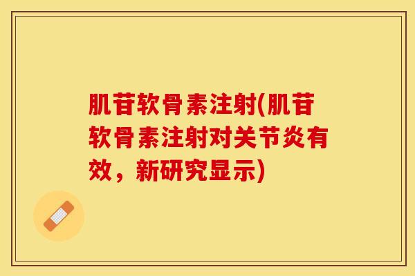 肌苷软骨素注射(肌苷软骨素注射对关节炎有效，新研究显示)