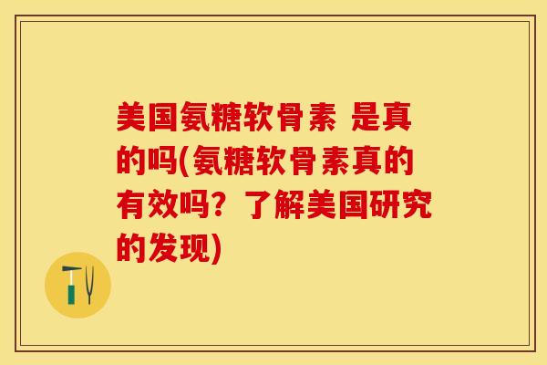 美国氨糖软骨素 是真的吗(氨糖软骨素真的有效吗？了解美国研究的发现)
