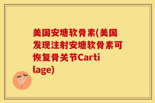美国安塘软骨素(美国发现注射安塘软骨素可恢复骨关节Cartilage)-第1张图片-关节保镖 美国安塘软骨素(美国发现注射安塘软骨素可恢复骨关节Cartilage)-第1张图片-关节保镖