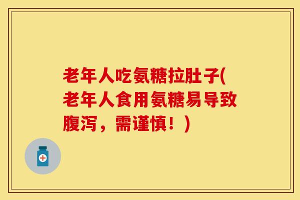 老年人吃氨糖拉肚子(老年人食用氨糖易导致腹泻，需谨慎！)