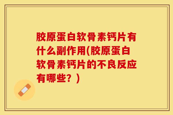 胶原蛋白软骨素钙片有什么副作用(胶原蛋白软骨素钙片的不良反应有哪些？)