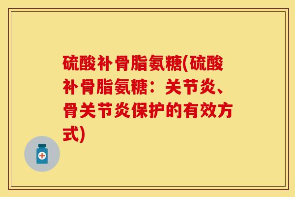 硫酸补骨脂氨糖(硫酸补骨脂氨糖：关节炎、骨关节炎保护的有效方式)