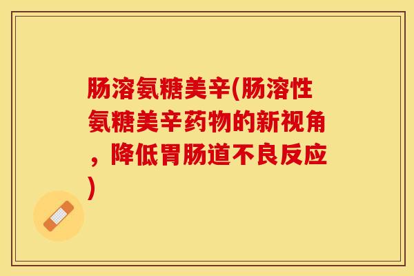 肠溶氨糖美辛(肠溶性氨糖美辛药物的新视角，降低胃肠道不良反应)