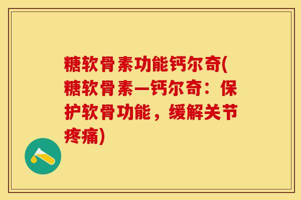 糖软骨素功能钙尔奇(糖软骨素—钙尔奇：保护软骨功能，缓解关节疼痛)