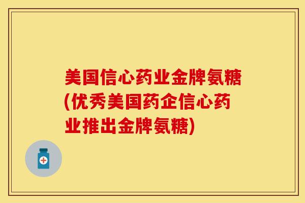 美国信心药业金牌氨糖(优秀美国药企信心药业推出金牌氨糖)