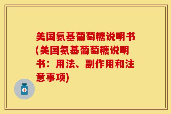 美国氨基葡萄糖说明书(美国氨基葡萄糖说明书：用法、副作用和注意事项)