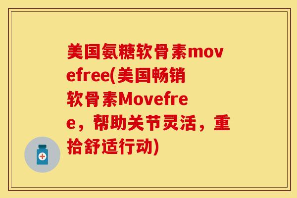 美国氨糖软骨素movefree(美国畅销软骨素Movefree，帮助关节灵活，重拾舒适行动)