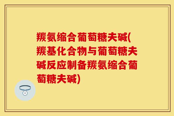 羰氨缩合葡萄糖夫碱(羰基化合物与葡萄糖夫碱反应制备羰氨缩合葡萄糖夫碱)