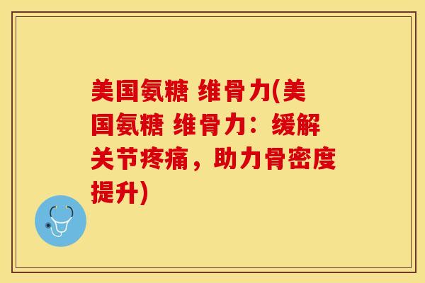 美国氨糖 维骨力(美国氨糖 维骨力：缓解关节疼痛，助力骨密度提升)