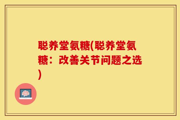 聪养堂氨糖(聪养堂氨糖：改善关节问题之选)