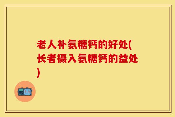老人补氨糖钙的好处(长者摄入氨糖钙的益处)-第1张图片-关节保镖 老人补氨糖钙的好处(长者摄入氨糖钙的益处)-第1张图片-关节保镖
