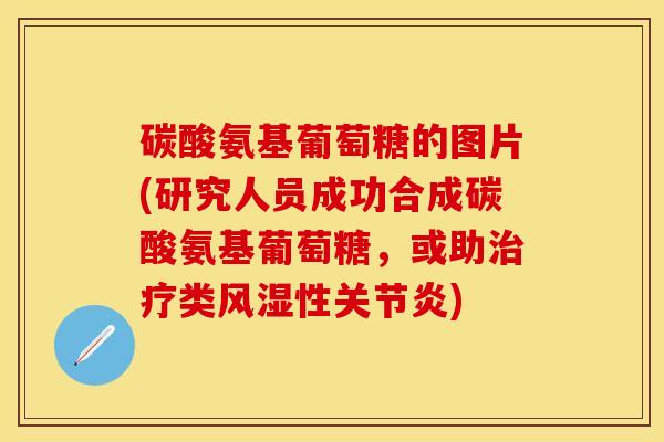 碳酸氨基葡萄糖的图片(研究人员成功合成碳酸氨基葡萄糖，或助治疗类风湿性关节炎)