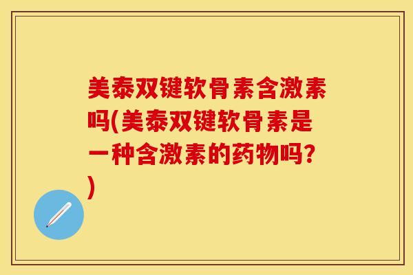 美泰双键软骨素含激素吗(美泰双键软骨素是一种含激素的药物吗？)
