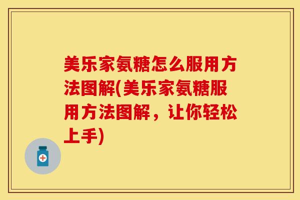 美乐家氨糖怎么服用方法图解(美乐家氨糖服用方法图解，让你轻松上手)